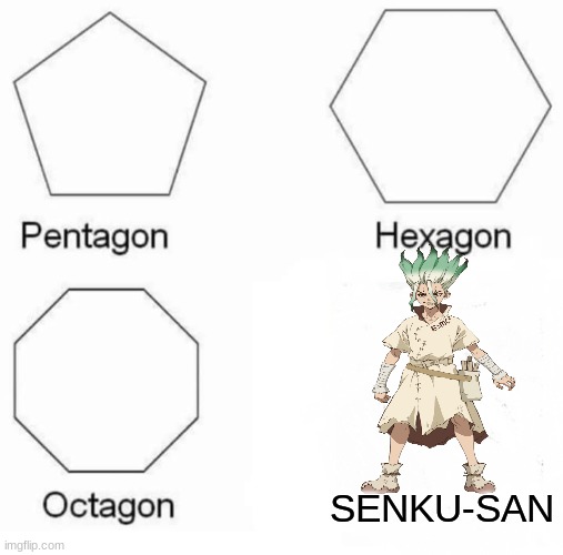 Pentagon Hexagon Octagon Meme | SENKU-SAN | image tagged in memes,pentagon hexagon octagon | made w/ Imgflip meme maker