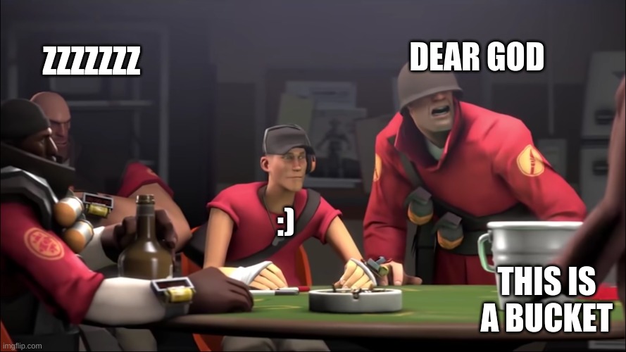 This is a bucket | ZZZZZZZ; DEAR GOD; :); THIS IS A BUCKET | image tagged in tf2 | made w/ Imgflip meme maker