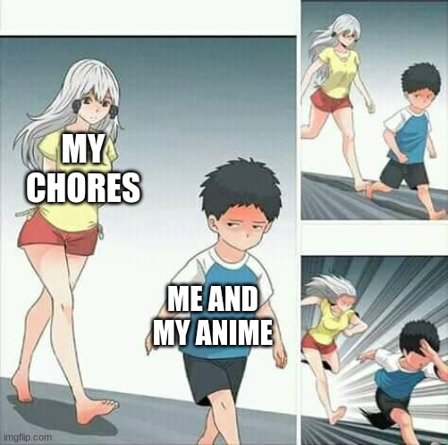 Anime boy running | MY CHORES; ME AND MY ANIME | image tagged in anime boy running | made w/ Imgflip meme maker