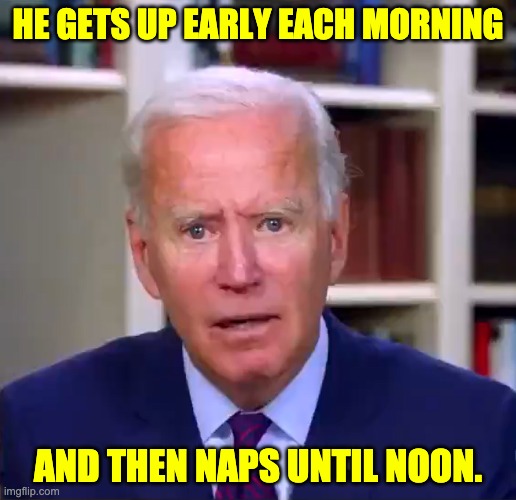 Early to rise | HE GETS UP EARLY EACH MORNING; AND THEN NAPS UNTIL NOON. | image tagged in slow joe biden dementia face | made w/ Imgflip meme maker