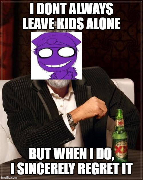 The Most Interesting Man In The World | I DONT ALWAYS LEAVE KIDS ALONE; BUT WHEN I DO, I SINCERELY REGRET IT | image tagged in memes,the most interesting man in the world | made w/ Imgflip meme maker