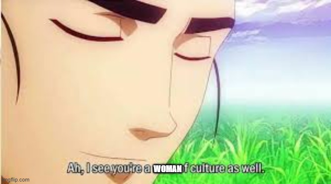 Ah,I see you are a man of culture as well | WOMAN | image tagged in ah i see you are a man of culture as well | made w/ Imgflip meme maker