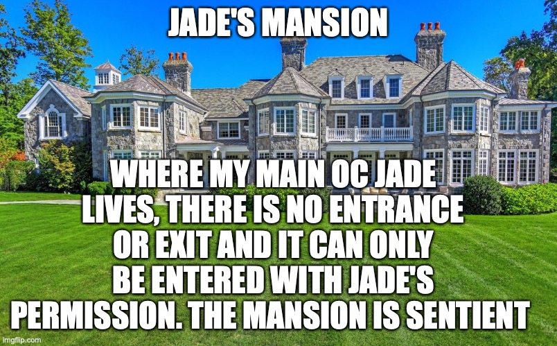 *all oc’s have been granted one pass to ENTER the mansion* | WHERE MY MAIN OC JADE LIVES, THERE IS NO ENTRANCE OR EXIT AND IT CAN ONLY BE ENTERED WITH JADE'S PERMISSION. THE MANSION IS SENTIENT; JADE'S MANSION | made w/ Imgflip meme maker