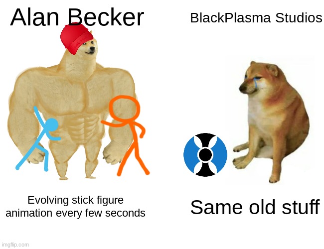 comment if u think so | Alan Becker; BlackPlasma Studios; Evolving stick figure animation every few seconds; Same old stuff | image tagged in memes,buff doge vs cheems | made w/ Imgflip meme maker