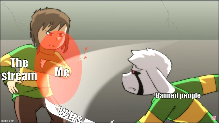 Is This not accurate? | The stream; Me; Banned people; wars | image tagged in glitchtale chara vs asriel | made w/ Imgflip meme maker