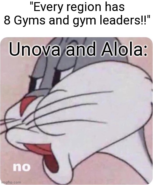Why does Unova have so many?! | "Every region has 8 Gyms and gym leaders!!"; Unova and Alola: | image tagged in bugs bunny no,pokemon,gym | made w/ Imgflip meme maker