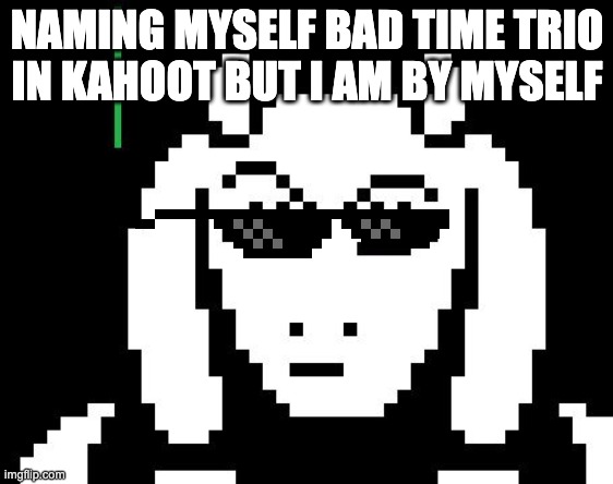 Undertale - Toriel | NAMING MYSELF BAD TIME TRIO IN KAHOOT BUT I AM BY MYSELF | image tagged in undertale - toriel | made w/ Imgflip meme maker