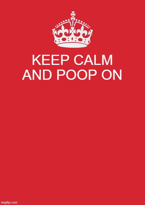 Keep Calm And Carry On Red | KEEP CALM AND POOP ON | image tagged in memes,keep calm and carry on red | made w/ Imgflip meme maker