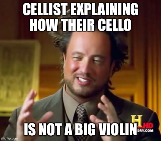 Oh look it’s a big violin! | CELLIST EXPLAINING HOW THEIR CELLO; IS NOT A BIG VIOLIN | image tagged in memes,ancient aliens,cello,big violin | made w/ Imgflip meme maker