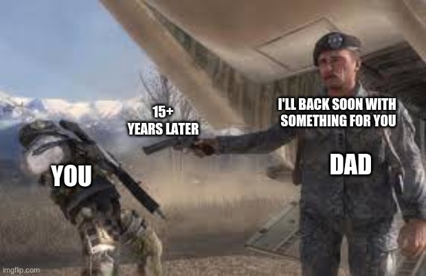 no dad moment | I'LL BACK SOON WITH 
SOMETHING FOR YOU; 15+ YEARS LATER; DAD; YOU | image tagged in modern warfare,call of duty | made w/ Imgflip meme maker