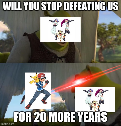 Ah yes | WILL YOU STOP DEFEATING US; FOR 20 MORE YEARS | image tagged in shrek for five minutes,pokemon,team rocket | made w/ Imgflip meme maker