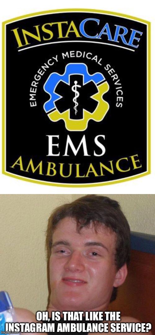 OH, IS THAT LIKE THE INSTAGRAM AMBULANCE SERVICE? | image tagged in stoned guy | made w/ Imgflip meme maker