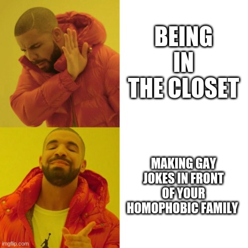 Drake Blank | BEING IN THE CLOSET; MAKING GAY JOKES IN FRONT OF YOUR HOMOPHOBIC FAMILY | image tagged in drake blank,homosexual | made w/ Imgflip meme maker