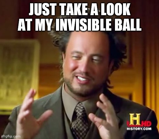 Ancient Aliens | JUST TAKE A LOOK AT MY INVISIBLE BALL | image tagged in memes,ancient aliens | made w/ Imgflip meme maker