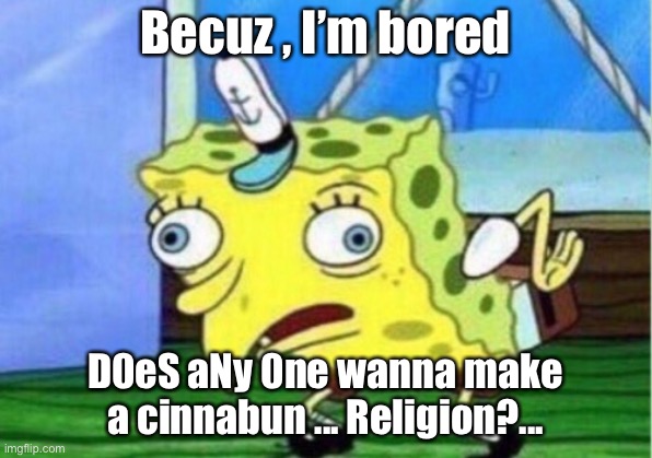 Mocking Spongebob | Becuz , I’m bored; D0eS aNy 0ne wanna make a cinnabun ... Religion?... | image tagged in memes,mocking spongebob | made w/ Imgflip meme maker
