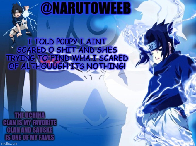 sasuke cuz yes | I TOLD P00PY I AINT SCARED O SHIT AND SHES TRYING TO FIND WHA I SCARED OF ALTHOUUGH ITS NOTHING! | made w/ Imgflip meme maker