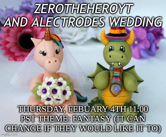ZeroTheHeroyt and alectrodes wedding! |  ZEROTHEHEROYT AND ALECTRODES WEDDING; THURSDAY, FEBUARY 4TH 11:00 PST THEME: FANTASY (IT CAN CHANGE IF THEY WOULD LIKE IT TO) | image tagged in wedding maker | made w/ Imgflip meme maker