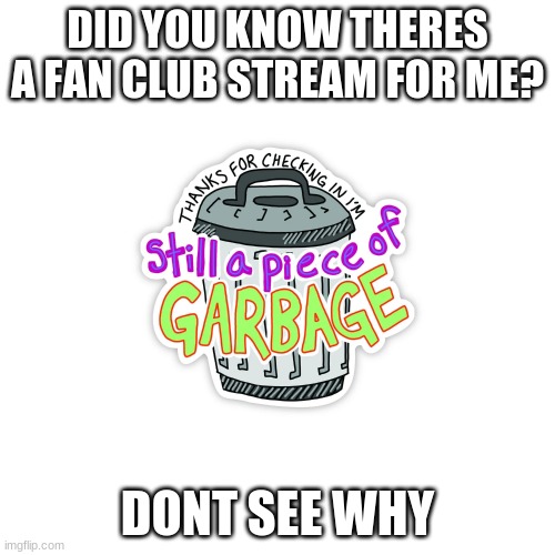 DID YOU KNOW THERES A FAN CLUB STREAM FOR ME? DONT SEE WHY | made w/ Imgflip meme maker