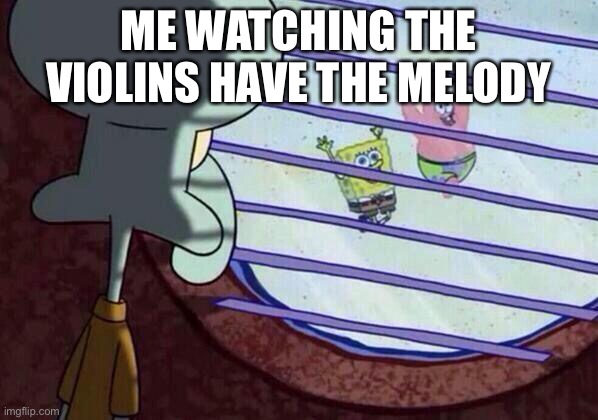 :’( | ME WATCHING THE VIOLINS HAVE THE MELODY | image tagged in squidward window,violin | made w/ Imgflip meme maker