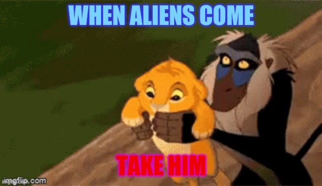 WHEN ALIENS COME | WHEN ALIENS COME; TAKE HIM | image tagged in alien | made w/ Imgflip meme maker