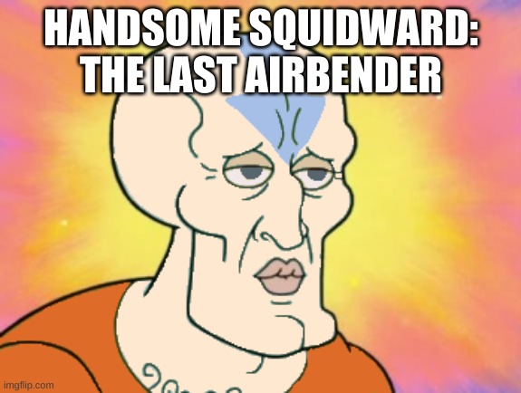 this should be canon | HANDSOME SQUIDWARD: THE LAST AIRBENDER | image tagged in memes,funny,squidward,wtf,avatar the last airbender | made w/ Imgflip meme maker