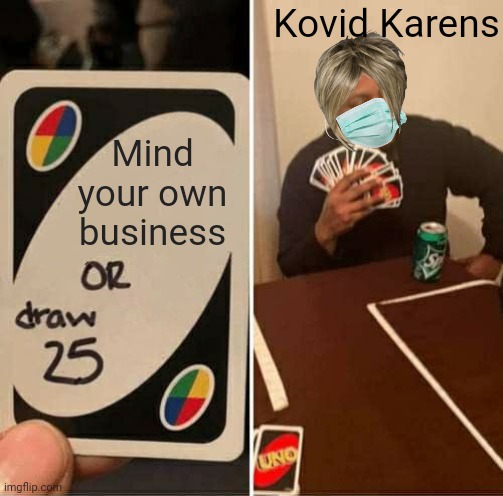 UNO Draw 25 Cards Meme | Mind your own business Kovid Karens | image tagged in memes,uno draw 25 cards | made w/ Imgflip meme maker