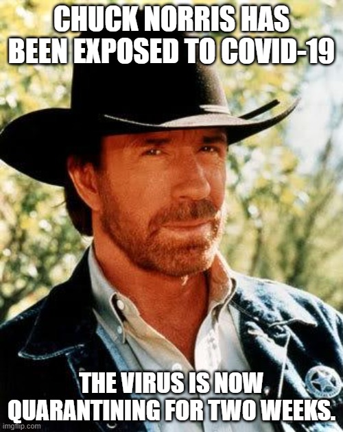 Chuck Norris Covid | CHUCK NORRIS HAS BEEN EXPOSED TO COVID-19; THE VIRUS IS NOW QUARANTINING FOR TWO WEEKS. | image tagged in memes,chuck norris,covid-19 | made w/ Imgflip meme maker