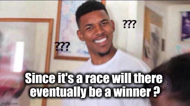 Black guy confused | Since it's a race will there 
eventually be a winner ? | image tagged in black guy confused | made w/ Imgflip meme maker