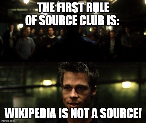 First rule of the Fight Club | THE FIRST RULE OF SOURCE CLUB IS:; WIKIPEDIA IS NOT A SOURCE! | image tagged in first rule of the fight club | made w/ Imgflip meme maker