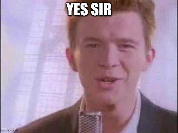 ... | YES SIR | image tagged in rick roll | made w/ Imgflip meme maker