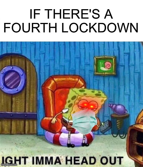 Seriously will happen | IF THERE'S A FOURTH LOCKDOWN | image tagged in memes,spongebob ight imma head out | made w/ Imgflip meme maker