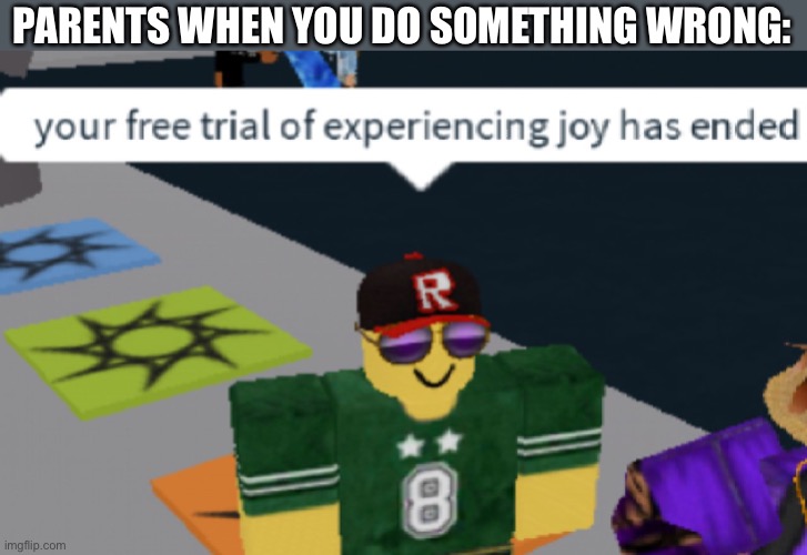LOL | PARENTS WHEN YOU DO SOMETHING WRONG: | image tagged in your free trial of experiencing joy has ended | made w/ Imgflip meme maker