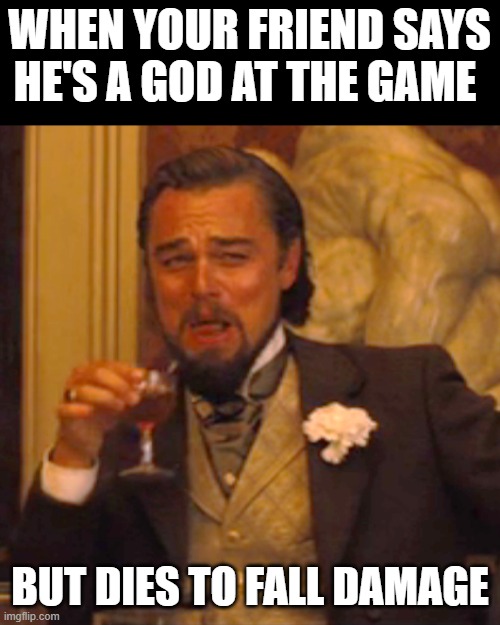 Laughing Leo | WHEN YOUR FRIEND SAYS HE'S A GOD AT THE GAME; BUT DIES TO FALL DAMAGE | image tagged in memes,laughing leo | made w/ Imgflip meme maker