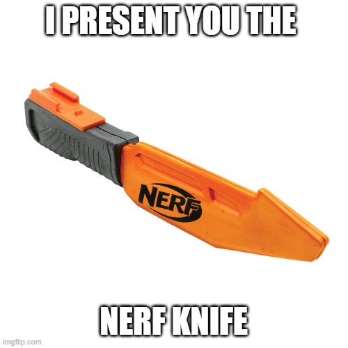 I PRESENT YOU THE NERF KNIFE | made w/ Imgflip meme maker