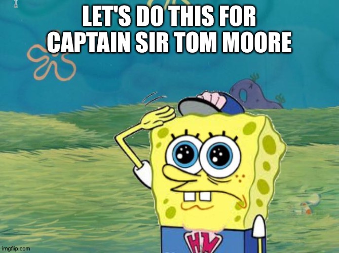 R.i.p captain sir Tom Moore | LET'S DO THIS FOR CAPTAIN SIR TOM MOORE | image tagged in spongebob salute | made w/ Imgflip meme maker