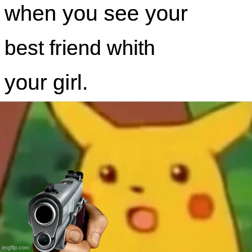 -_- | when you see your; best friend whith; your girl. | image tagged in memes,surprised pikachu | made w/ Imgflip meme maker