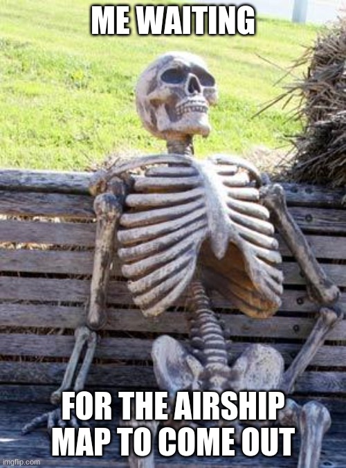 WHEN IS IT COMING THOUGH | ME WAITING; FOR THE AIRSHIP MAP TO COME OUT | image tagged in memes,waiting skeleton | made w/ Imgflip meme maker