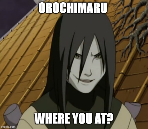 orochimaru | OROCHIMARU WHERE YOU AT? | image tagged in orochimaru | made w/ Imgflip meme maker