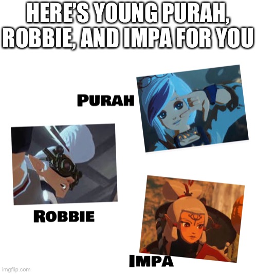 HERE’S YOUNG PURAH, ROBBIE, AND IMPA FOR YOU | image tagged in legend of zelda | made w/ Imgflip meme maker