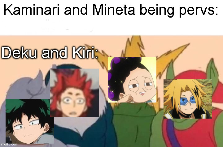 I thought this was funny XD | Kaminari and Mineta being pervs:; Deku and Kiri: | image tagged in memes,me and the boys | made w/ Imgflip meme maker