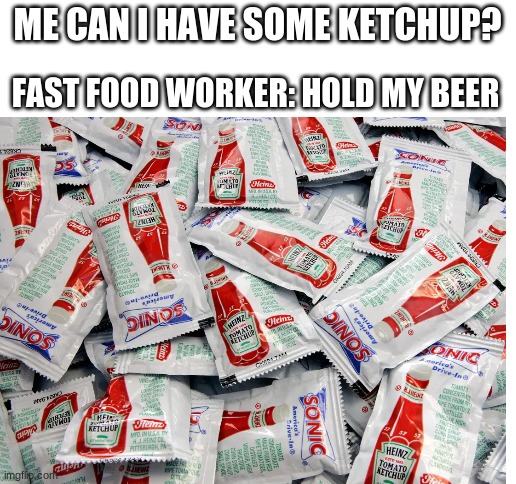 ye | ME CAN I HAVE SOME KETCHUP? FAST FOOD WORKER: HOLD MY BEER | image tagged in blank white template | made w/ Imgflip meme maker