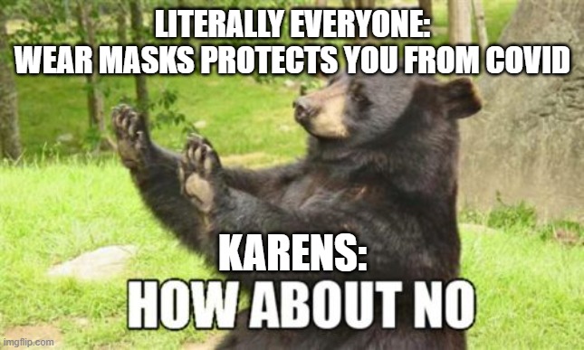 How About No Bear | LITERALLY EVERYONE:
WEAR MASKS PROTECTS YOU FROM COVID; KARENS: | image tagged in memes,how about no bear | made w/ Imgflip meme maker