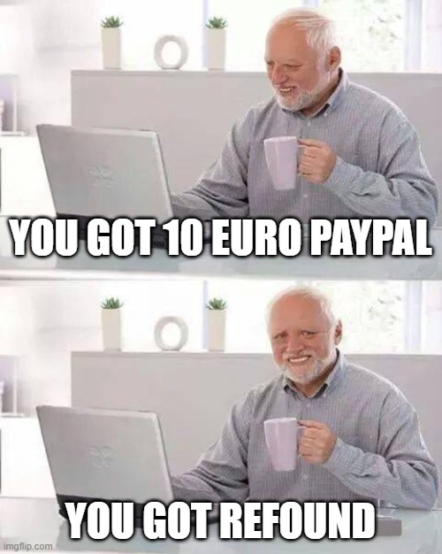 Hide the Pain Harold | YOU GOT 10 EURO PAYPAL; YOU GOT REFOUND | image tagged in memes,hide the pain harold | made w/ Imgflip meme maker