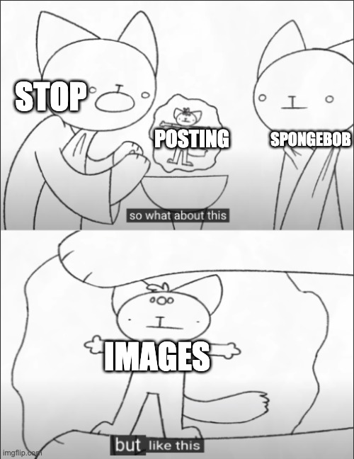 but like this | SPONGEBOB; STOP; POSTING; IMAGES | image tagged in but like this | made w/ Imgflip meme maker