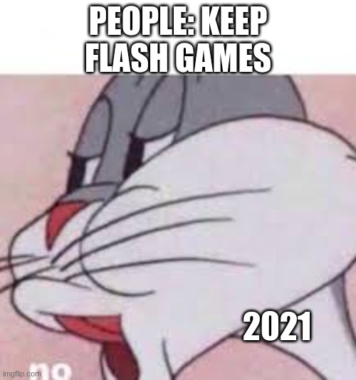 good bye flash games :( | PEOPLE: KEEP FLASH GAMES; 2021 | image tagged in no bugs bunny | made w/ Imgflip meme maker