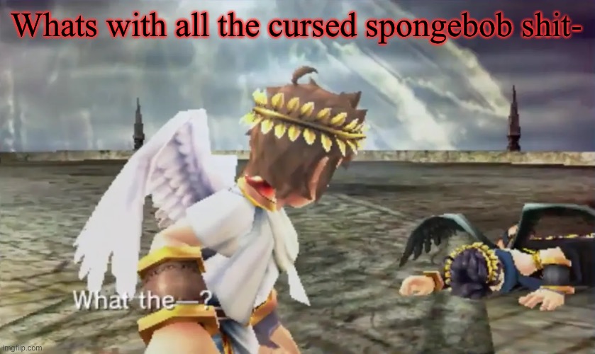 Kid Icarus | Whats with all the cursed spongebob shit- | image tagged in kid icarus | made w/ Imgflip meme maker