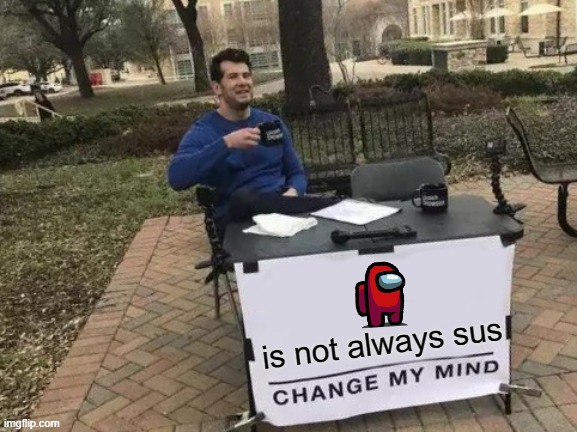 Can you change my mind | is not always sus | image tagged in memes,change my mind,among us,stereotypes,are fake | made w/ Imgflip meme maker