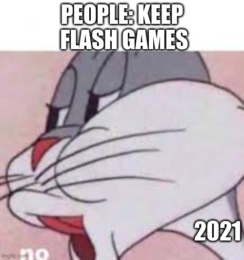 Goodbye flash games :( | PEOPLE: KEEP  FLASH GAMES; 2021 | image tagged in no bugs bunny | made w/ Imgflip meme maker