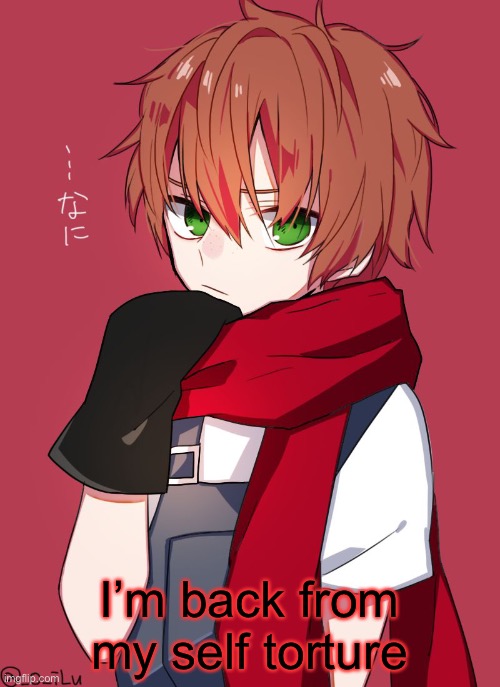 I’m back from my self torture | made w/ Imgflip meme maker