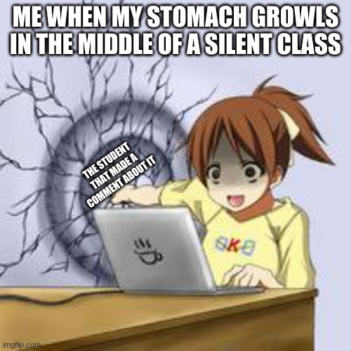Well then. | ME WHEN MY STOMACH GROWLS IN THE MIDDLE OF A SILENT CLASS; THE STUDENT THAT MADE A COMMENT ABOUT IT | image tagged in anime wall punch | made w/ Imgflip meme maker